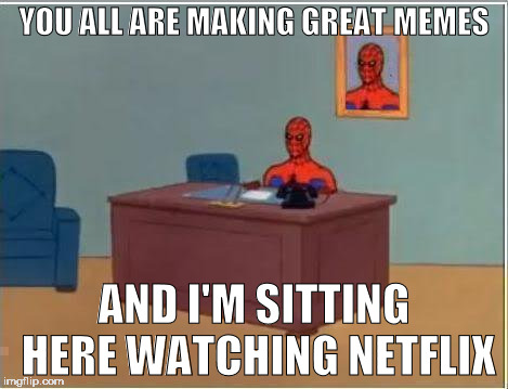 Spiderman Computer Desk | YOU ALL ARE MAKING GREAT MEMES; AND I'M SITTING HERE WATCHING NETFLIX | image tagged in memes,spiderman computer desk,spiderman | made w/ Imgflip meme maker