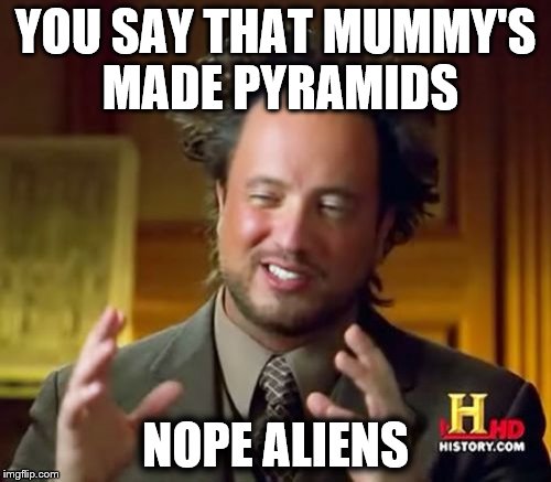 Ancient Aliens Meme | YOU SAY THAT MUMMY'S MADE PYRAMIDS; NOPE ALIENS | image tagged in memes,ancient aliens | made w/ Imgflip meme maker