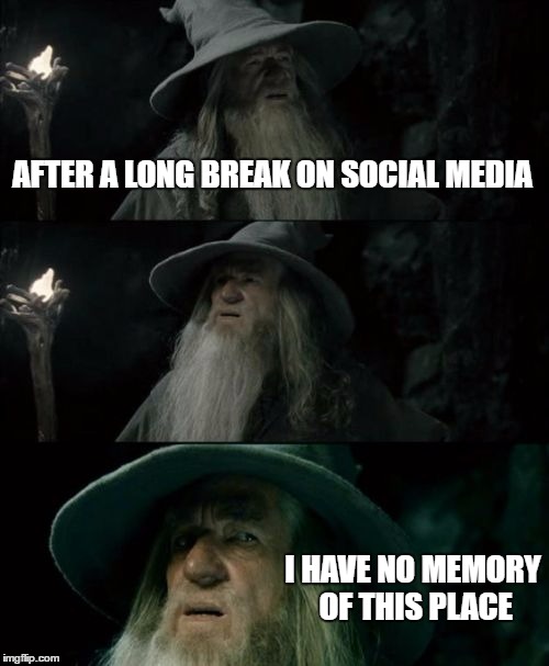 Confused Gandalf | AFTER A LONG BREAK ON SOCIAL MEDIA; I HAVE NO MEMORY OF THIS PLACE | image tagged in memes,confused gandalf | made w/ Imgflip meme maker