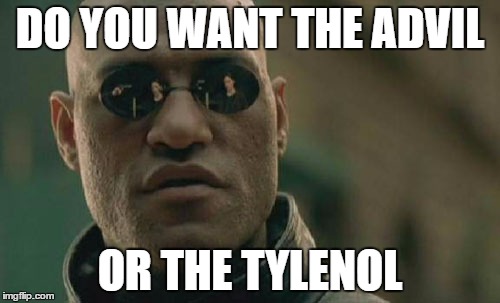 Matrix Morpheus Meme | DO YOU WANT THE ADVIL; OR THE TYLENOL | image tagged in memes,matrix morpheus | made w/ Imgflip meme maker