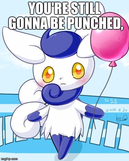 Meowstic | YOU'RE STILL GONNA BE PUNCHED, | image tagged in meowstic | made w/ Imgflip meme maker