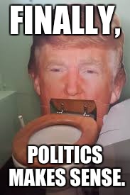 Mudslingers and carpetbaggers. | FINALLY, POLITICS MAKES SENSE. | image tagged in meme,donald trump,politics | made w/ Imgflip meme maker