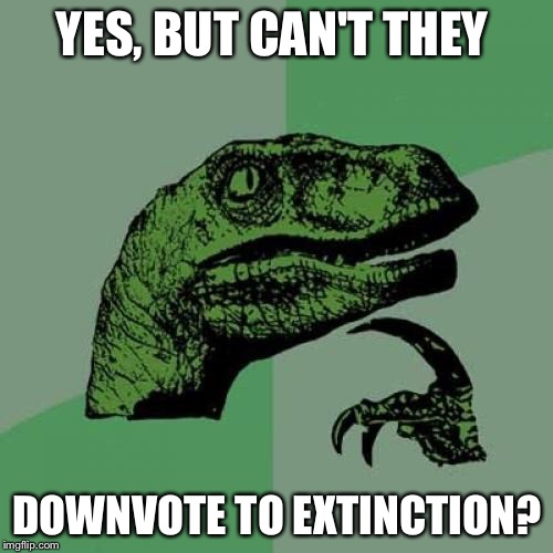 Philosoraptor Meme | YES, BUT CAN'T THEY DOWNVOTE TO EXTINCTION? | image tagged in memes,philosoraptor | made w/ Imgflip meme maker