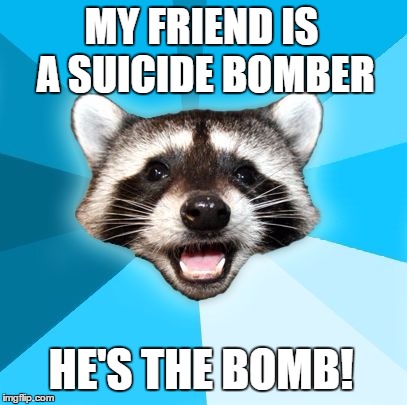 he presses all the right buttons | MY FRIEND IS A SUICIDE BOMBER; HE'S THE BOMB! | image tagged in joke racoon | made w/ Imgflip meme maker