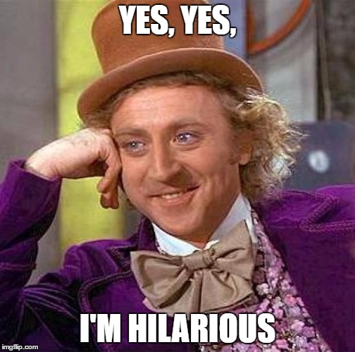 Creepy Condescending Wonka Meme | YES, YES, I'M HILARIOUS | image tagged in memes,creepy condescending wonka | made w/ Imgflip meme maker