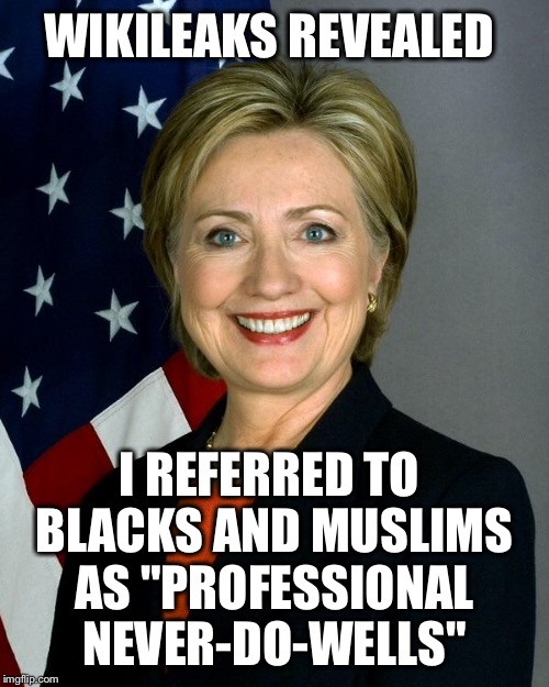But will the mainstream media give this even half the attention they give Trump's remarks? |  WIKILEAKS REVEALED; I REFERRED TO BLACKS AND MUSLIMS AS "PROFESSIONAL NEVER-DO-WELLS" | image tagged in hillaryclinton,trump,racist,media bias | made w/ Imgflip meme maker