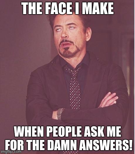 Face You Make Robert Downey Jr | THE FACE I MAKE; WHEN PEOPLE ASK ME FOR THE DAMN ANSWERS! | image tagged in memes,face you make robert downey jr | made w/ Imgflip meme maker