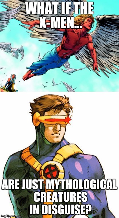X-thoughts | WHAT IF THE X-MEN... ARE JUST MYTHOLOGICAL CREATURES IN DISGUISE? | image tagged in x-men,angel,cyclops | made w/ Imgflip meme maker