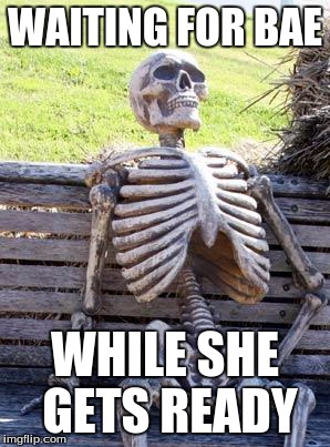 Waiting Skeleton | WAITING FOR BAE; WHILE SHE GETS READY | image tagged in memes,waiting skeleton | made w/ Imgflip meme maker