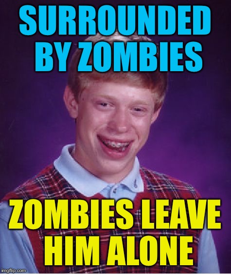 Bad Luck Brian Meme | SURROUNDED BY ZOMBIES ZOMBIES LEAVE HIM ALONE | image tagged in memes,bad luck brian | made w/ Imgflip meme maker