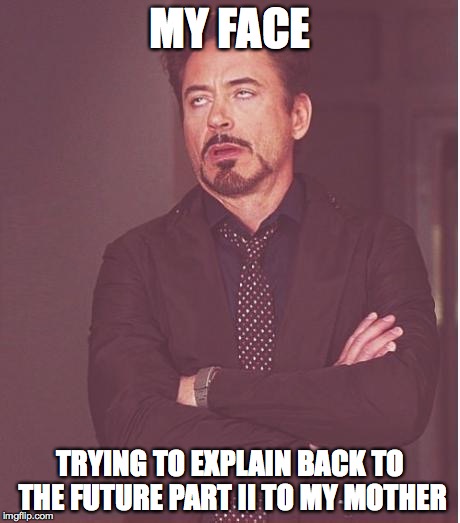 Face You Make Robert Downey Jr | MY FACE; TRYING TO EXPLAIN BACK TO THE FUTURE PART II TO MY MOTHER | image tagged in memes,face you make robert downey jr | made w/ Imgflip meme maker