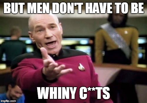 Picard Wtf Meme | BUT MEN DON'T HAVE TO BE WHINY C**TS | image tagged in memes,picard wtf | made w/ Imgflip meme maker