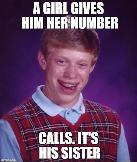 Bad Luck Brian | A GIRL GIVES HIM HER NUMBER; CALLS. IT'S HIS SISTER | image tagged in memes,bad luck brian | made w/ Imgflip meme maker