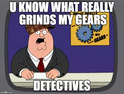 Peter Griffin News | U KNOW WHAT REALLY GRINDS MY GEARS; DETECTIVES | image tagged in memes,peter griffin news,scumbag | made w/ Imgflip meme maker