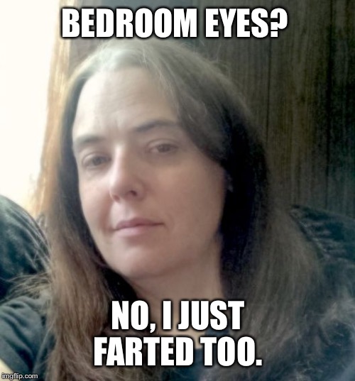 Sarah M | BEDROOM EYES? NO, I JUST FARTED TOO. | image tagged in sarah m | made w/ Imgflip meme maker