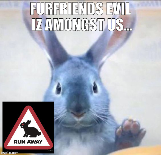 Evil | FURFRIENDS EVIL IZ AMONGST US... | image tagged in memes | made w/ Imgflip meme maker