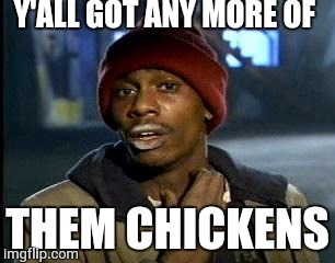 Y'all Got Any More Of That | Y'ALL GOT ANY MORE OF; THEM CHICKENS | image tagged in memes,yall got any more of | made w/ Imgflip meme maker