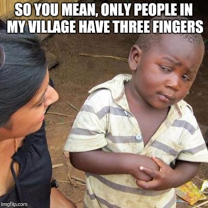 Third World Skeptical Kid | SO YOU MEAN, ONLY PEOPLE IN MY VILLAGE HAVE THREE FINGERS | image tagged in memes,third world skeptical kid | made w/ Imgflip meme maker
