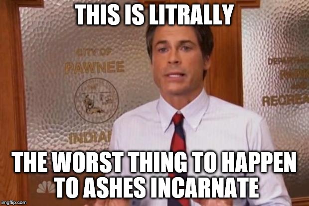 Chris Traeger | THIS IS LITRALLY; THE WORST THING TO HAPPEN TO ASHES INCARNATE | image tagged in chris traeger | made w/ Imgflip meme maker