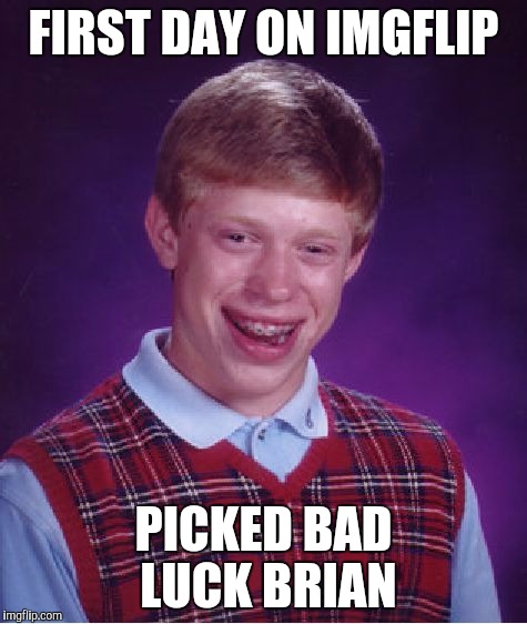 Bad Luck Brian | FIRST DAY ON IMGFLIP; PICKED BAD LUCK BRIAN | image tagged in memes,bad luck brian | made w/ Imgflip meme maker