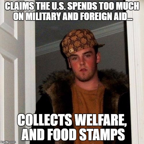 Scumbag Steve | CLAIMS THE U.S. SPENDS TOO MUCH ON MILITARY AND FOREIGN AID... COLLECTS WELFARE, AND FOOD STAMPS | image tagged in memes,scumbag steve | made w/ Imgflip meme maker