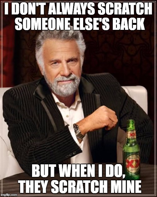 I DON'T ALWAYS SCRATCH SOMEONE ELSE'S BACK BUT WHEN I DO, THEY SCRATCH MINE | image tagged in memes,the most interesting man in the world | made w/ Imgflip meme maker