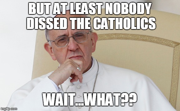 BUT AT LEAST NOBODY DISSED THE CATHOLICS WAIT...WHAT?? | made w/ Imgflip meme maker