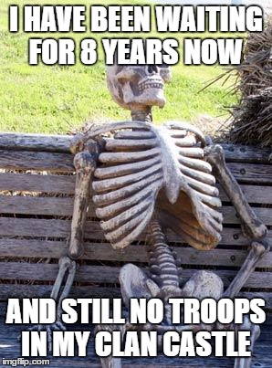 Waiting Skeleton | I HAVE BEEN WAITING FOR 8 YEARS NOW; AND STILL NO TROOPS IN MY CLAN CASTLE | image tagged in memes,waiting skeleton | made w/ Imgflip meme maker