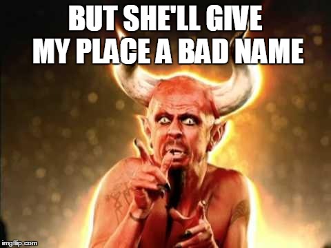 BUT SHE'LL GIVE MY PLACE A BAD NAME | image tagged in scared devil | made w/ Imgflip meme maker