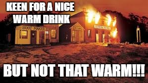 KEEN FOR A NICE WARM DRINK; BUT NOT THAT WARM!!! | image tagged in hotel on fire | made w/ Imgflip meme maker