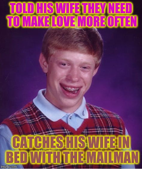 Bad Luck Brian Meme | TOLD HIS WIFE THEY NEED TO MAKE LOVE MORE OFTEN; CATCHES HIS WIFE IN BED WITH THE MAILMAN | image tagged in memes,bad luck brian | made w/ Imgflip meme maker