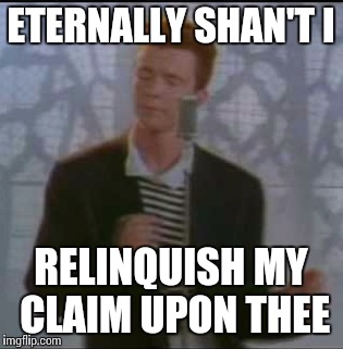 ETERNALLY SHAN'T I RELINQUISH MY CLAIM UPON THEE | made w/ Imgflip meme maker