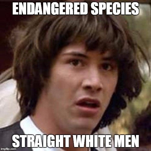 Conspiracy Keanu | ENDANGERED SPECIES; STRAIGHT WHITE MEN | image tagged in memes,conspiracy keanu | made w/ Imgflip meme maker