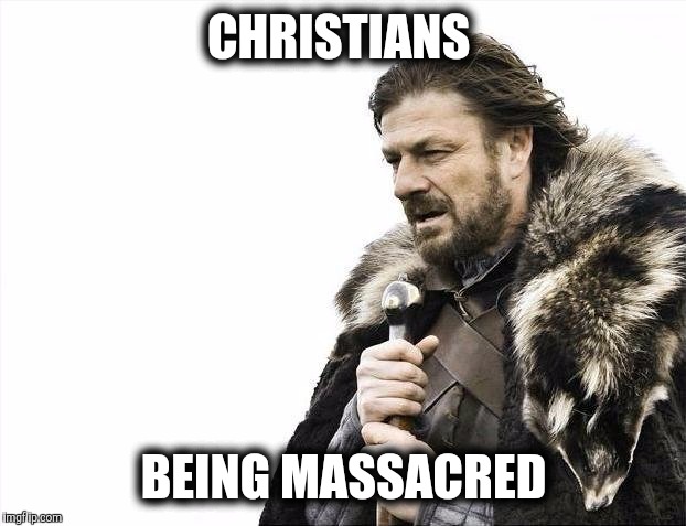 Brace Yourselves X is Coming Meme | CHRISTIANS BEING MASSACRED | image tagged in memes,brace yourselves x is coming | made w/ Imgflip meme maker