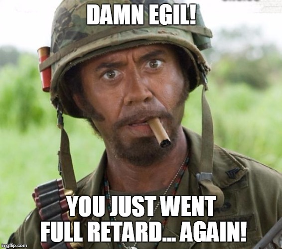 Egil Full Retard | DAMN EGIL! YOU JUST WENT FULL RETARD… AGAIN! | image tagged in egil full retard | made w/ Imgflip meme maker