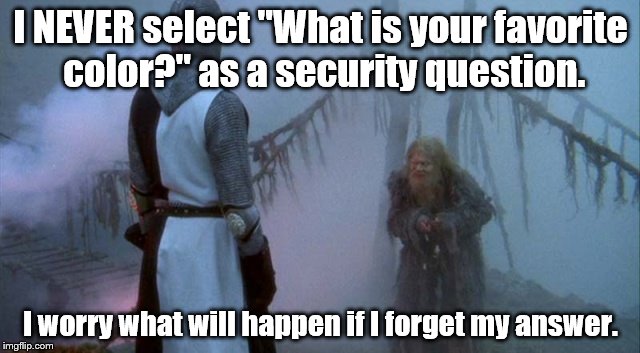 ...that an unseen hand may toss me in a chasm. | I NEVER select "What is your favorite color?" as a security question. I worry what will happen if I forget my answer. | image tagged in monty python and the holy grail | made w/ Imgflip meme maker