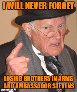 Back In My Day Meme | I WILL NEVER FORGET LOSING BROTHERS IN ARMS AND AMBASSADOR STEVENS | image tagged in memes,back in my day | made w/ Imgflip meme maker