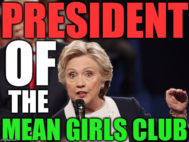 President hillary | PRESIDENT; OF; THE; MEAN GIRLS CLUB | image tagged in hillary clinton 2016 | made w/ Imgflip meme maker