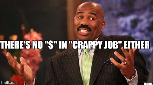 Steve Harvey Meme | THERE'S NO "$" IN "CRAPPY JOB" EITHER YAHBLE | image tagged in memes,steve harvey | made w/ Imgflip meme maker