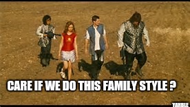 CARE IF WE DO THIS FAMILY STYLE ? YAHBLE | made w/ Imgflip meme maker