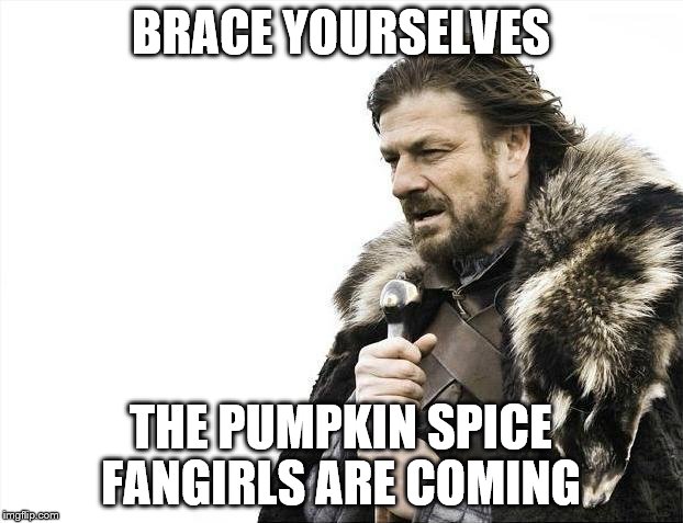 Brace Yourselves X is Coming | BRACE YOURSELVES; THE PUMPKIN SPICE FANGIRLS ARE COMING | image tagged in memes,brace yourselves x is coming | made w/ Imgflip meme maker