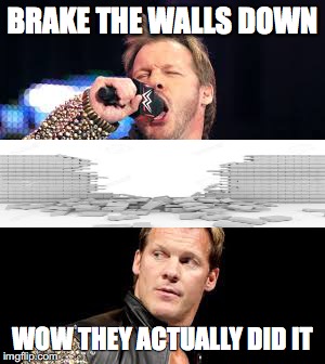 y2j | BRAKE THE WALLS DOWN; WOW THEY ACTUALLY DID IT | image tagged in wwe,chris jericho | made w/ Imgflip meme maker