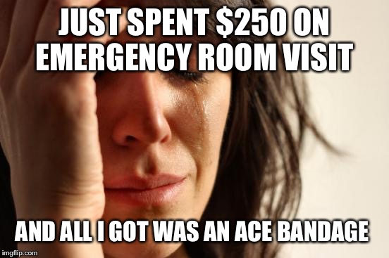 Kids play a gazillion hours of sports, ride bike and chain falls off and hurts knee. Go figure.  | JUST SPENT $250 ON EMERGENCY ROOM VISIT; AND ALL I GOT WAS AN ACE BANDAGE | image tagged in memes,first world problems | made w/ Imgflip meme maker