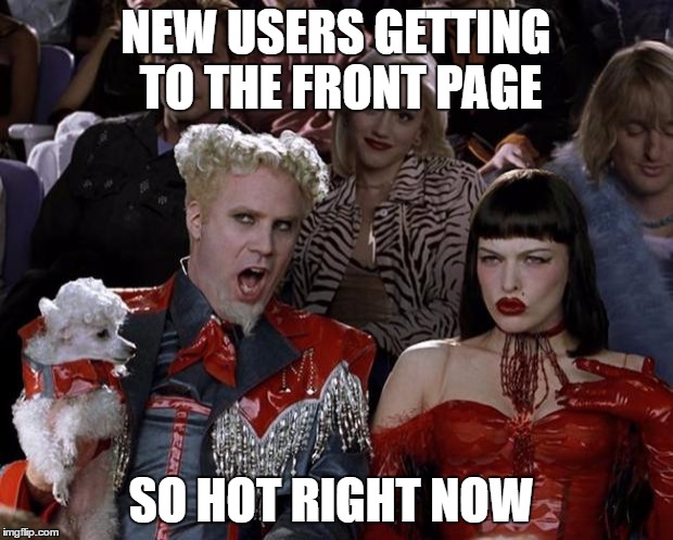 Mugatu So Hot Right Now | NEW USERS GETTING TO THE FRONT PAGE; SO HOT RIGHT NOW | image tagged in memes,mugatu so hot right now | made w/ Imgflip meme maker