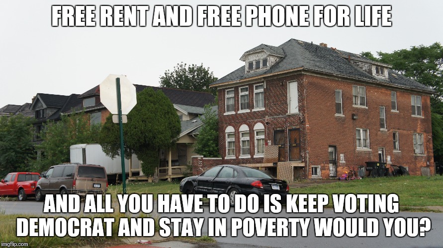 Would you? | FREE RENT AND FREE PHONE FOR LIFE; AND ALL YOU HAVE TO DO IS KEEP VOTING DEMOCRAT AND STAY IN POVERTY WOULD YOU? | image tagged in hillary | made w/ Imgflip meme maker