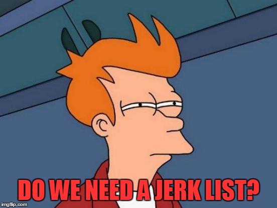 Futurama Fry Meme | DO WE NEED A JERK LIST? | image tagged in memes,futurama fry | made w/ Imgflip meme maker
