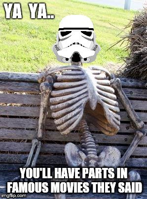 Star Warrior (between jobs) | YA  YA.. YOU'LL HAVE PARTS IN FAMOUS MOVIES THEY SAID | image tagged in star wars,skeleton,star warrior,between jobs,ya ya you'll have parts in famous movies,they said | made w/ Imgflip meme maker