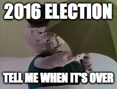 sam | 2016 ELECTION; TELL ME WHEN IT'S OVER | image tagged in sam | made w/ Imgflip meme maker