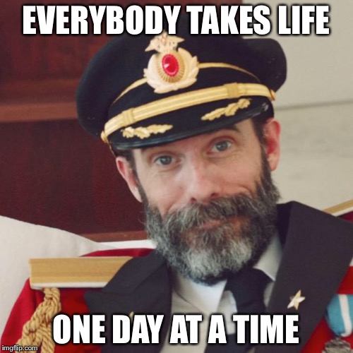 Captain Obvious | EVERYBODY TAKES LIFE; ONE DAY AT A TIME | image tagged in captain obvious | made w/ Imgflip meme maker