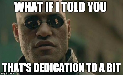 Matrix Morpheus Meme | WHAT IF I TOLD YOU THAT'S DEDICATION TO A BIT | image tagged in memes,matrix morpheus | made w/ Imgflip meme maker